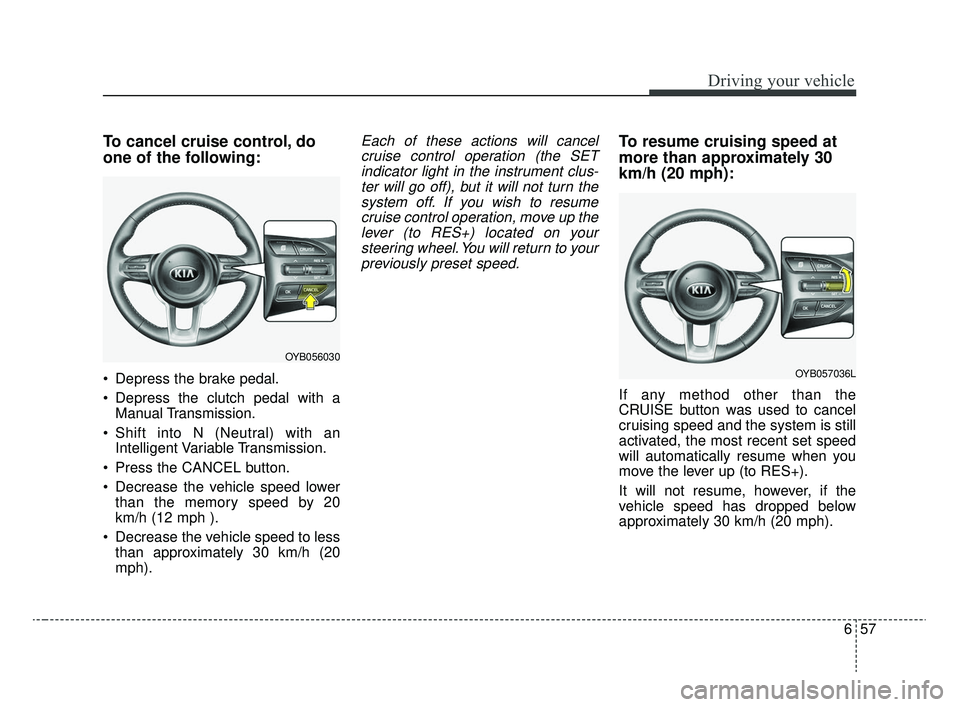 KIA RIO 2020 Owners Manual 657
Driving your vehicle
To cancel cruise control, do
one of the following:
Depress the brake pedal.
Depress the clutch pedal with aManual Transmission.
Shift into N (Neutral) with an Intelligent V KIA RIO 2020 Owners Manual 657
Driving your vehicle
To cancel cruise control, do
one of the following:
Depress the brake pedal.
Depress the clutch pedal with aManual Transmission.
Shift into N (Neutral) with an Intelligent V