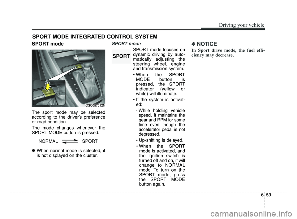 KIA RIO 2020 Owners Manual 659
Driving your vehicle
SPORT mode
The sport mode may be selected
according to the driver’s preference
or road condition.
The mode changes whenever the
SPORT MODE button is pressed.
❈ When normal KIA RIO 2020 Owners Manual 659
Driving your vehicle
SPORT mode
The sport mode may be selected
according to the driver’s preference
or road condition.
The mode changes whenever the
SPORT MODE button is pressed.
❈ When normal