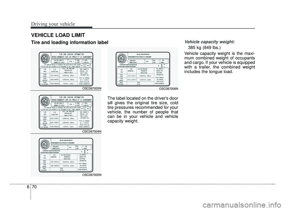 KIA RIO 2020 Owners Manual Driving your vehicle
70
6
The label located on the drivers door
sill gives the original tire size, cold
tire pressures recommended for your
vehicle, the number of people that
can be in your vehicle a KIA RIO 2020 Owners Manual Driving your vehicle
70
6
The label located on the drivers door
sill gives the original tire size, cold
tire pressures recommended for your
vehicle, the number of people that
can be in your vehicle a