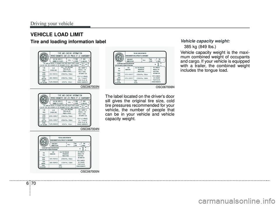 KIA RIO 2020  Owners Manual Driving your vehicle
70
6
The label located on the drivers door
sill gives the original tire size, cold
tire pressures recommended for your
vehicle, the number of people that
can be in your vehicle a