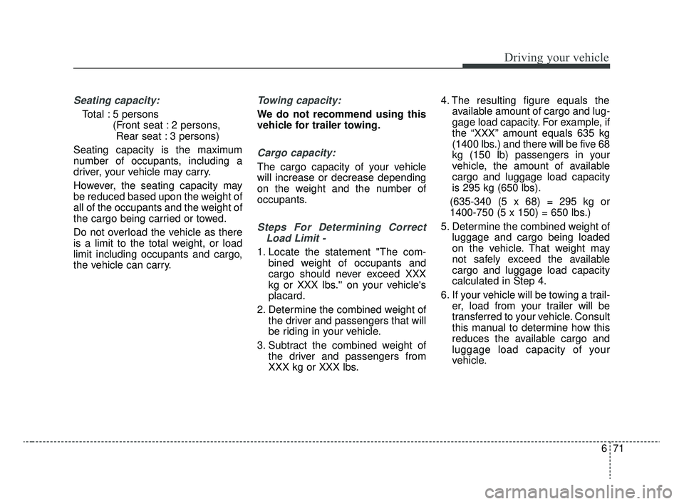 KIA RIO 2020 Owners Manual 671
Driving your vehicle
Seating capacity:
Total : 5 persons (Front seat : 2 persons, Rear seat : 3 persons)
Seating capacity is the maximum
number of occupants, including a
driver, your vehicle may c KIA RIO 2020 Owners Manual 671
Driving your vehicle
Seating capacity:
Total : 5 persons (Front seat : 2 persons, Rear seat : 3 persons)
Seating capacity is the maximum
number of occupants, including a
driver, your vehicle may c