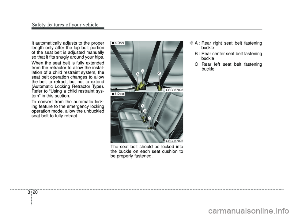 KIA RIO 2020  Owners Manual Safety features of your vehicle
20
3
It automatically adjusts to the proper
length only after the lap belt portion
of the seat belt is adjusted manually
so that it fits snugly around your hips.
When t