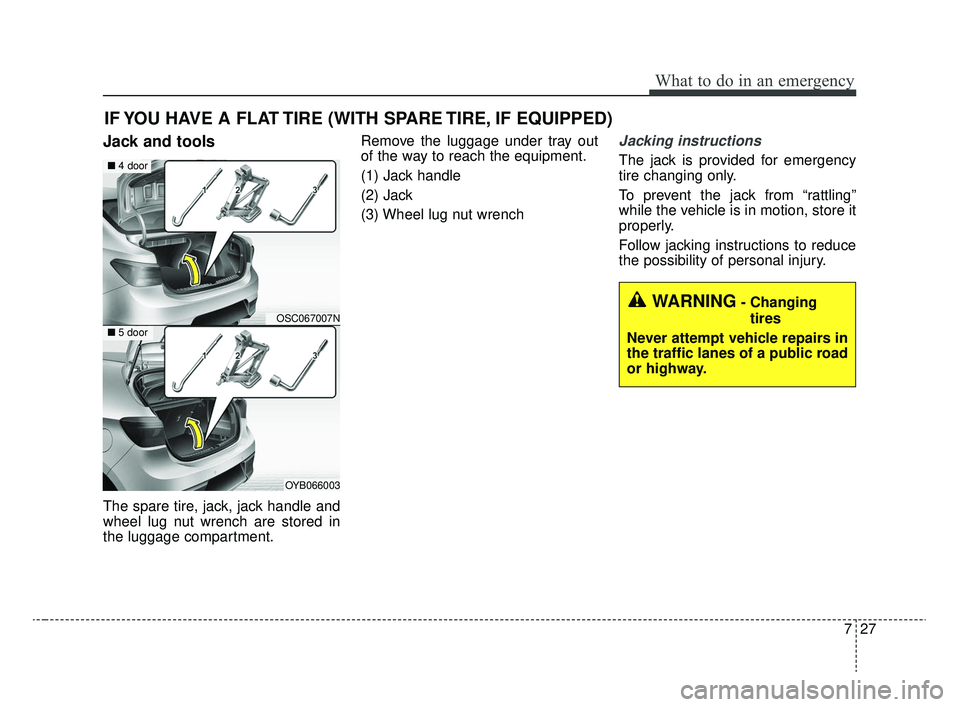 KIA RIO 2020 Owners Manual 727
What to do in an emergency
IF YOU HAVE A FLAT TIRE (WITH SPARE TIRE, IF EQUIPPED)
Jack and tools
The spare tire, jack, jack handle and
wheel lug nut wrench are stored in
the luggage compartment.Re KIA RIO 2020 Owners Manual 727
What to do in an emergency
IF YOU HAVE A FLAT TIRE (WITH SPARE TIRE, IF EQUIPPED)
Jack and tools
The spare tire, jack, jack handle and
wheel lug nut wrench are stored in
the luggage compartment.Re