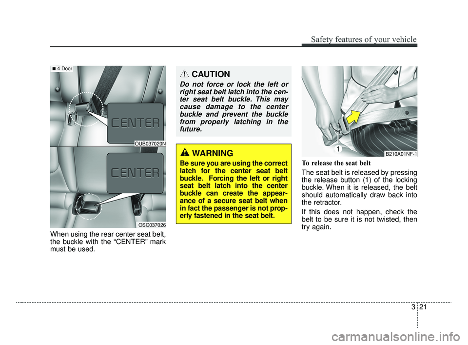 KIA RIO 2020  Owners Manual 321
Safety features of your vehicle
When using the rear center seat belt,
the buckle with the “CENTER” mark
must be used.To release the seat belt 
The seat belt is released by pressing
the release