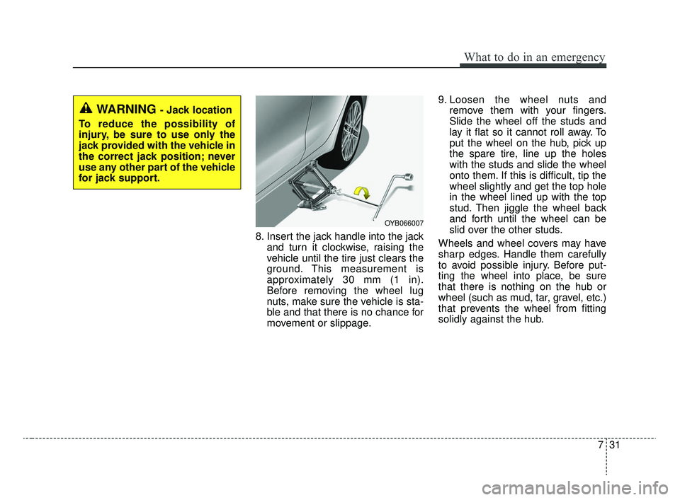 KIA RIO 2020 Owners Manual 731
What to do in an emergency
8. Insert the jack handle into the jackand turn it clockwise, raising the
vehicle until the tire just clears the
ground. This measurement is
approximately 30 mm (1 in).
KIA RIO 2020 Owners Manual 731
What to do in an emergency
8. Insert the jack handle into the jackand turn it clockwise, raising the
vehicle until the tire just clears the
ground. This measurement is
approximately 30 mm (1 in).