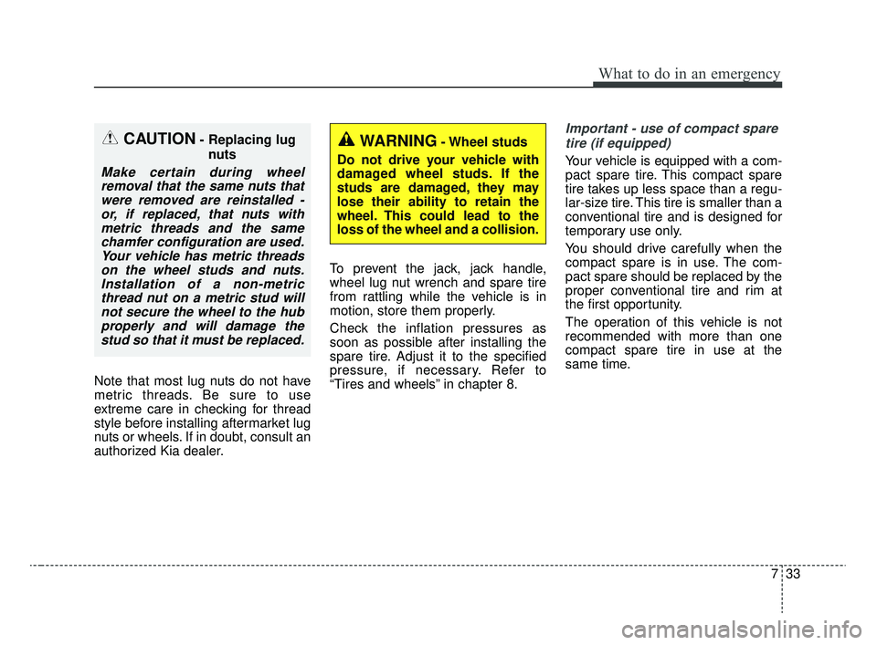 KIA RIO 2020  Owners Manual 733
What to do in an emergency
Note that most lug nuts do not have
metric threads. Be sure to use
extreme care in checking for thread
style before installing aftermarket lug
nuts or wheels. If in doub