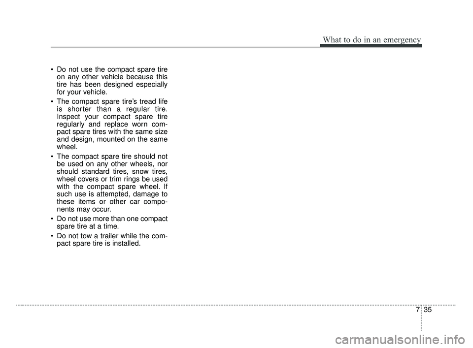 KIA RIO 2020 Owners Manual 735
What to do in an emergency
Do not use the compact spare tireon any other vehicle because this
tire has been designed especially
for your vehicle.
The compact spare tire’s tread life is shorter KIA RIO 2020 Owners Manual 735
What to do in an emergency
Do not use the compact spare tireon any other vehicle because this
tire has been designed especially
for your vehicle.
The compact spare tire’s tread life is shorter