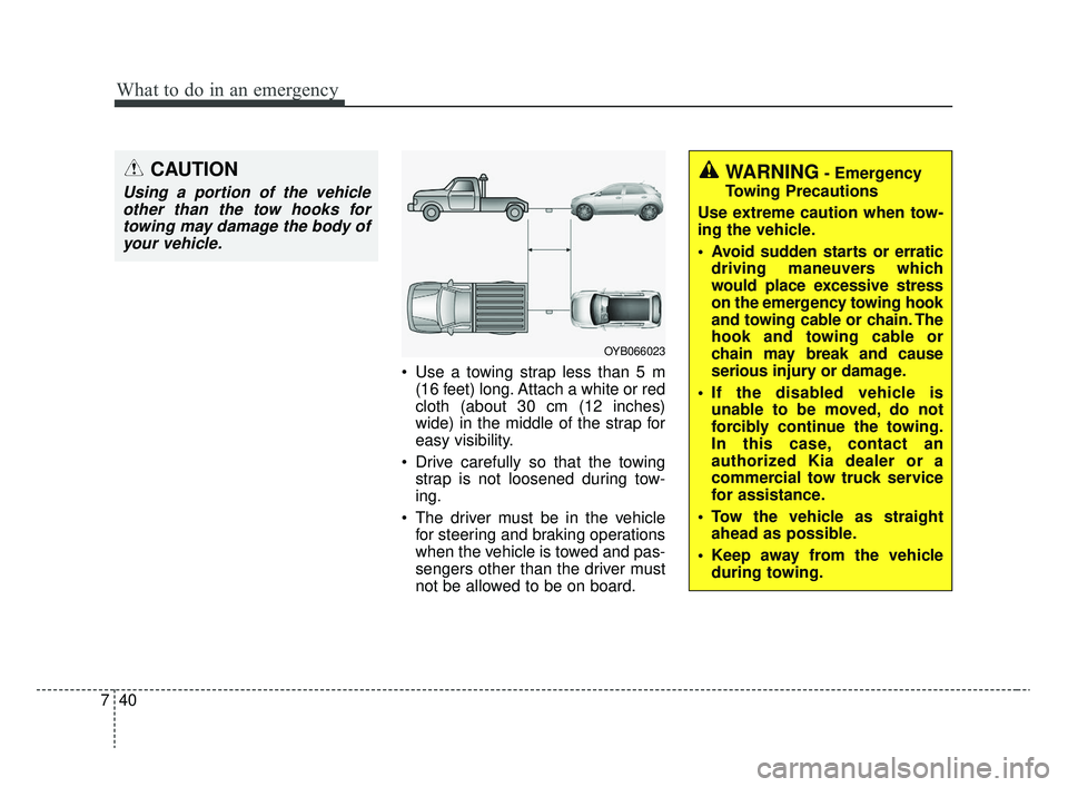 KIA RIO 2020  Owners Manual What to do in an emergency
40
7
 Use a towing strap less than 5 m
(16 feet) long. Attach a white or red
cloth (about 30 cm (12 inches)
wide) in the middle of the strap for
easy visibility.
 Drive care