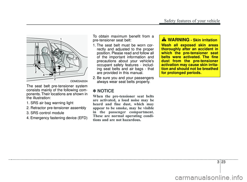 KIA RIO 2020  Owners Manual 323
Safety features of your vehicle
The seat belt pre-tensioner system
consists mainly of the following com-
ponents. Their locations are shown in
the illustration:
1. SRS air bag warning light
2. Ret