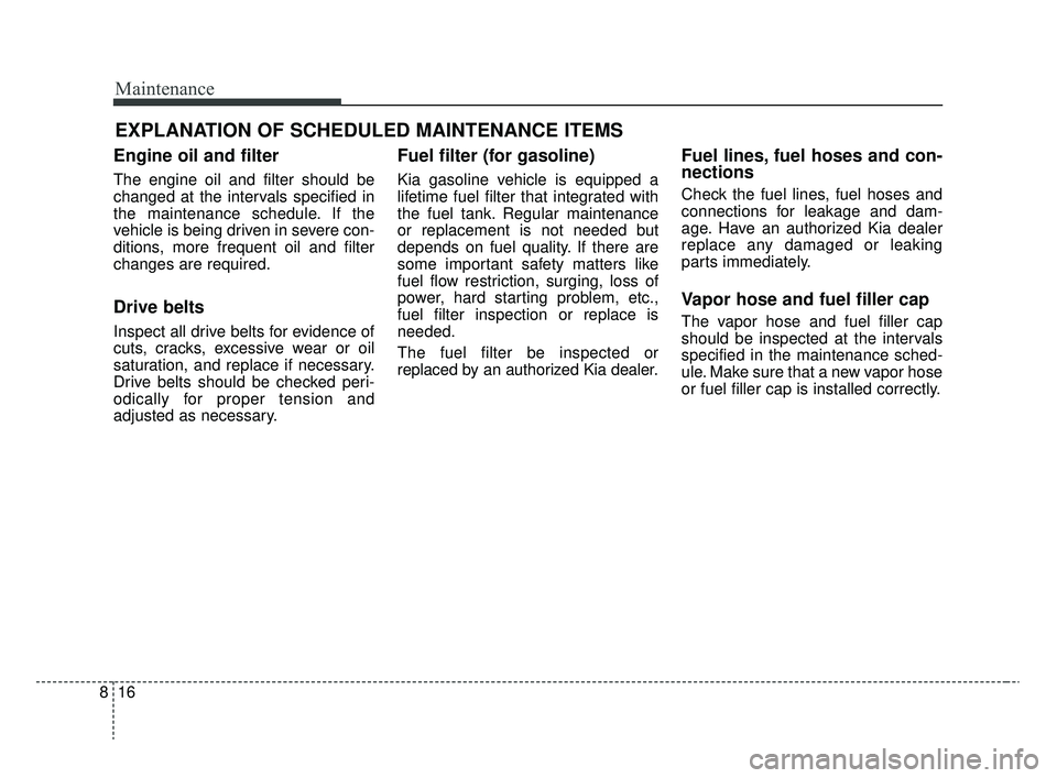 KIA RIO 2020 Owners Manual Maintenance
16
8
EXPLANATION OF SCHEDULED MAINTENANCE ITEMS
Engine oil and filter
The engine oil and filter should be
changed at the intervals specified in
the maintenance schedule. If the
vehicle is KIA RIO 2020 Owners Manual Maintenance
16
8
EXPLANATION OF SCHEDULED MAINTENANCE ITEMS
Engine oil and filter
The engine oil and filter should be
changed at the intervals specified in
the maintenance schedule. If the
vehicle is