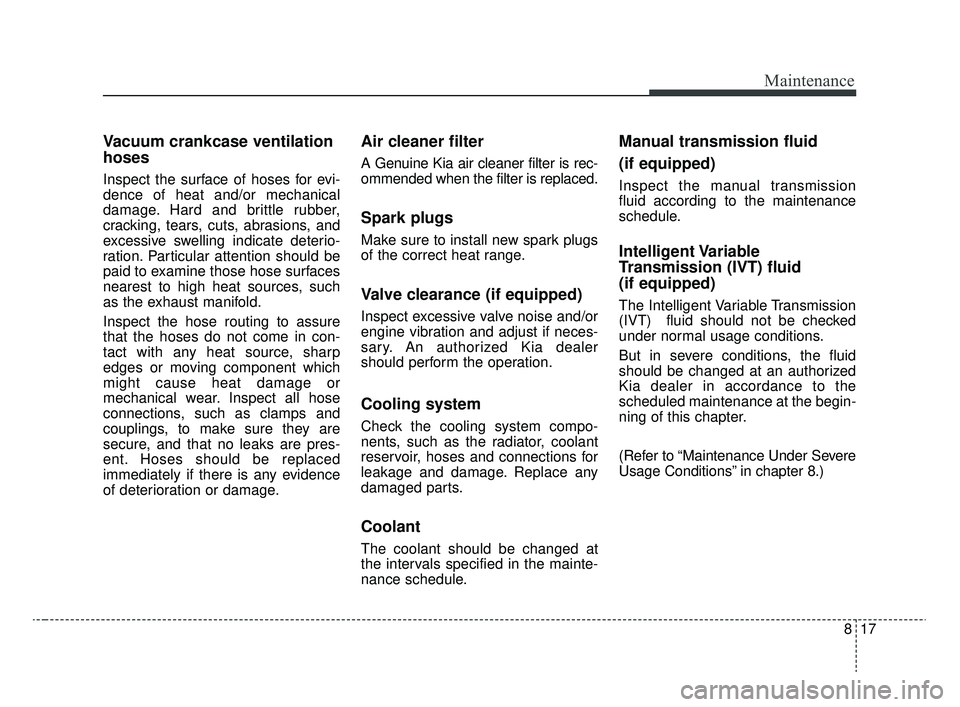 KIA RIO 2020 Owners Manual 817
Maintenance
Vacuum crankcase ventilation
hoses
Inspect the surface of hoses for evi-
dence of heat and/or mechanical
damage. Hard and brittle rubber,
cracking, tears, cuts, abrasions, and
excessiv KIA RIO 2020 Owners Manual 817
Maintenance
Vacuum crankcase ventilation
hoses
Inspect the surface of hoses for evi-
dence of heat and/or mechanical
damage. Hard and brittle rubber,
cracking, tears, cuts, abrasions, and
excessiv