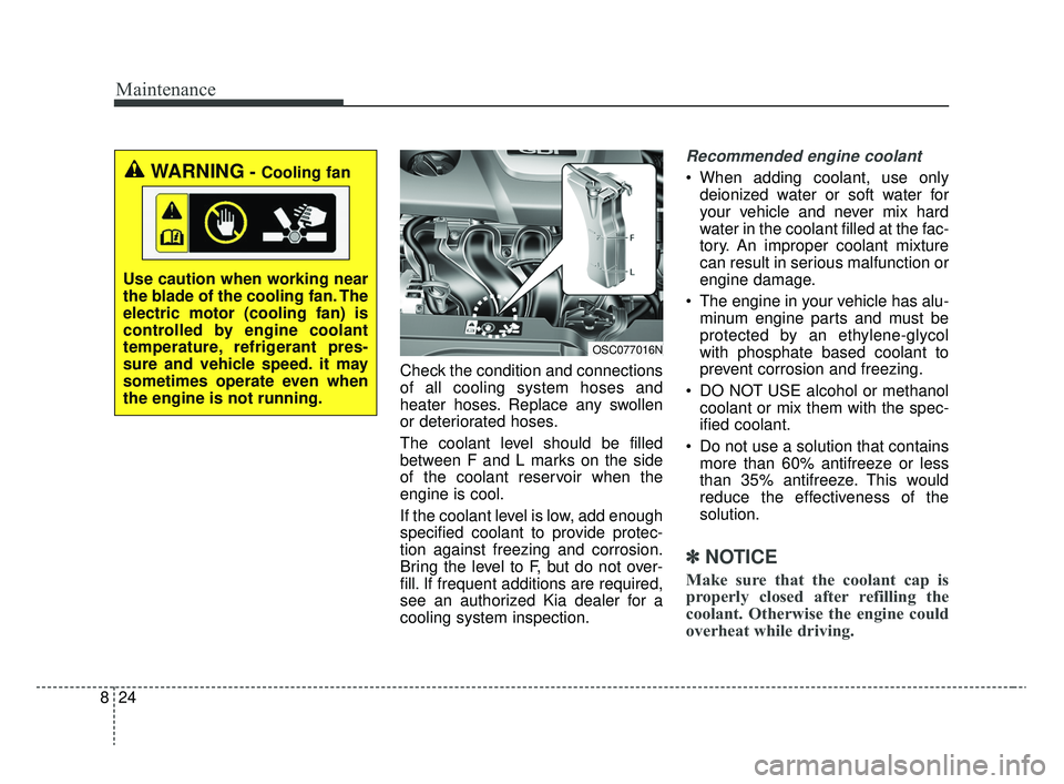 KIA RIO 2020 Owners Manual Maintenance
24
8
Check the condition and connections
of all cooling system hoses and
heater hoses. Replace any swollen
or deteriorated hoses.
The coolant level should be filled
between F and L marks o KIA RIO 2020 Owners Manual Maintenance
24
8
Check the condition and connections
of all cooling system hoses and
heater hoses. Replace any swollen
or deteriorated hoses.
The coolant level should be filled
between F and L marks o