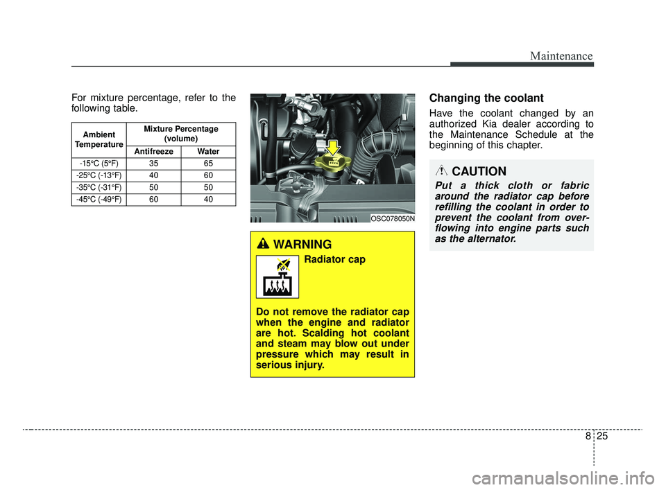 KIA RIO 2020 Owners Manual 825
Maintenance
For mixture percentage, refer to the
following table.Changing the coolant
Have the coolant changed by an
authorized Kia dealer according to
the Maintenance Schedule at the
beginning of KIA RIO 2020 Owners Manual 825
Maintenance
For mixture percentage, refer to the
following table.Changing the coolant
Have the coolant changed by an
authorized Kia dealer according to
the Maintenance Schedule at the
beginning of