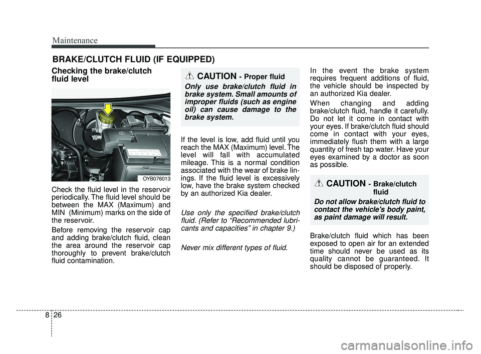 KIA RIO 2020 Owners Manual Maintenance
26
8
BRAKE/CLUTCH FLUID (IF EQUIPPED)
Checking the brake/clutch
fluid level
Check the fluid level in the reservoir
periodically. The fluid level should be
between the MAX (Maximum) and
MIN