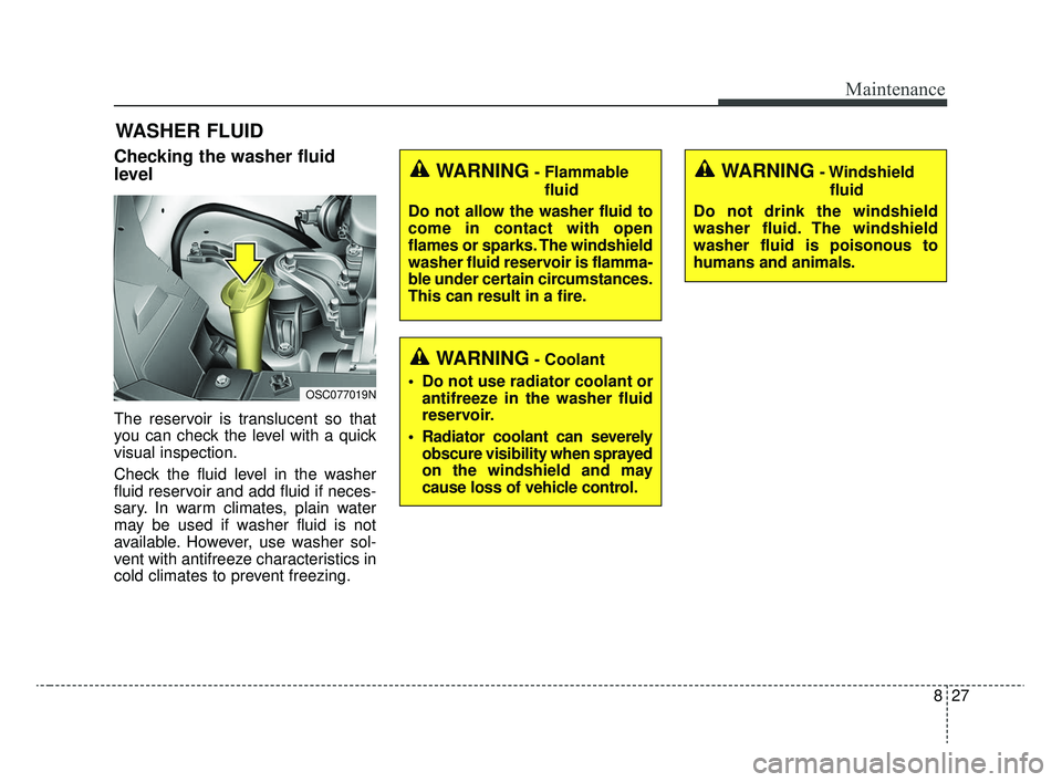 KIA RIO 2020 Owners Manual 827
Maintenance
WASHER FLUID
Checking the washer fluid
level
The reservoir is translucent so that
you can check the level with a quick
visual inspection.
Check the fluid level in the washer
fluid re KIA RIO 2020 Owners Manual 827
Maintenance
WASHER FLUID
Checking the washer fluid
level
The reservoir is translucent so that
you can check the level with a quick
visual inspection.
Check the fluid level in the washer
fluid re