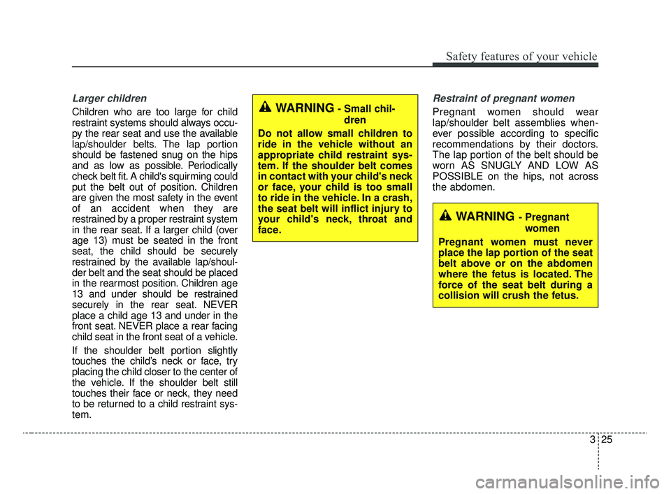 KIA RIO 2020 Service Manual 325
Safety features of your vehicle
Larger children
Children who are too large for child
restraint systems should always occu-
py the rear seat and use the available
lap/shoulder belts. The lap portio KIA RIO 2020 Service Manual 325
Safety features of your vehicle
Larger children
Children who are too large for child
restraint systems should always occu-
py the rear seat and use the available
lap/shoulder belts. The lap portio