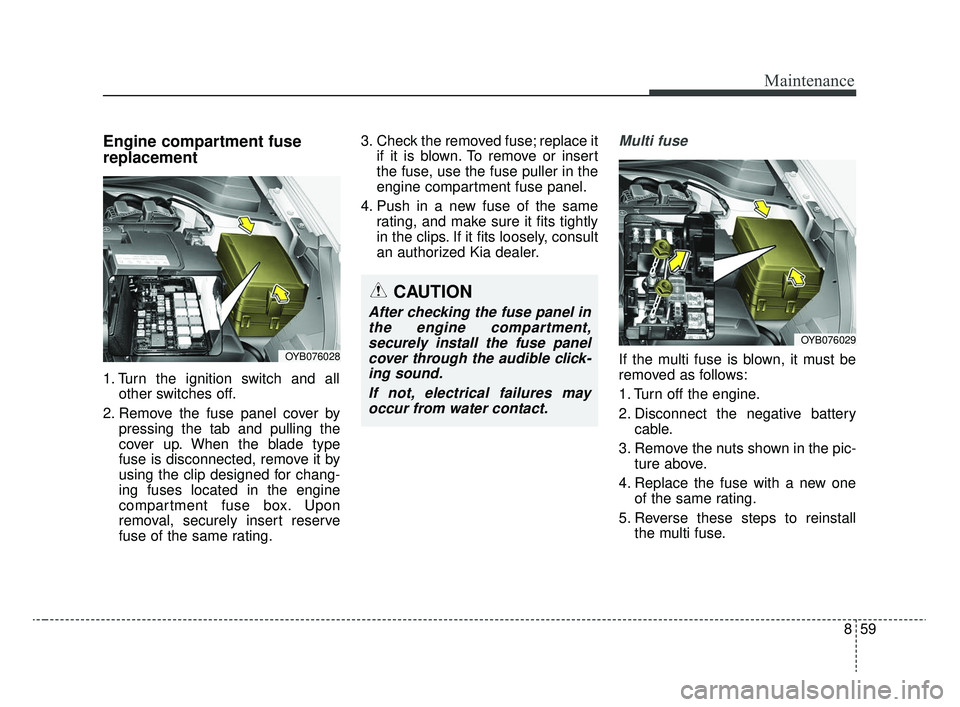 KIA RIO 2020  Owners Manual 859
Maintenance
Engine compartment fuse
replacement
1. Turn the ignition switch and allother switches off.
2. Remove the fuse panel cover by pressing the tab and pulling the
cover up. When the blade t