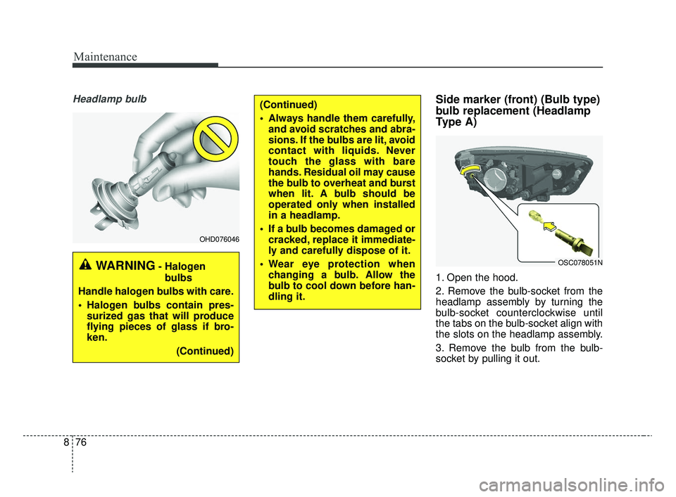 KIA RIO 2020 Owners Guide Maintenance
76
8
Headlamp bulbSide marker (front) (Bulb type)
bulb replacement (Headlamp
Type A)
1. Open the hood.
2. Remove the bulb-socket from the
headlamp assembly by turning the
bulb-socket count