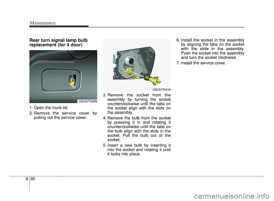KIA RIO 2020  Owners Manual Maintenance
90
8
Rear turn signal lamp bulb
replacement (for 4 door)
1. Open the trunk lid.
2. Remove the service cover by
pulling out the service cover. 3. Remove the socket from the
assembly by turn
