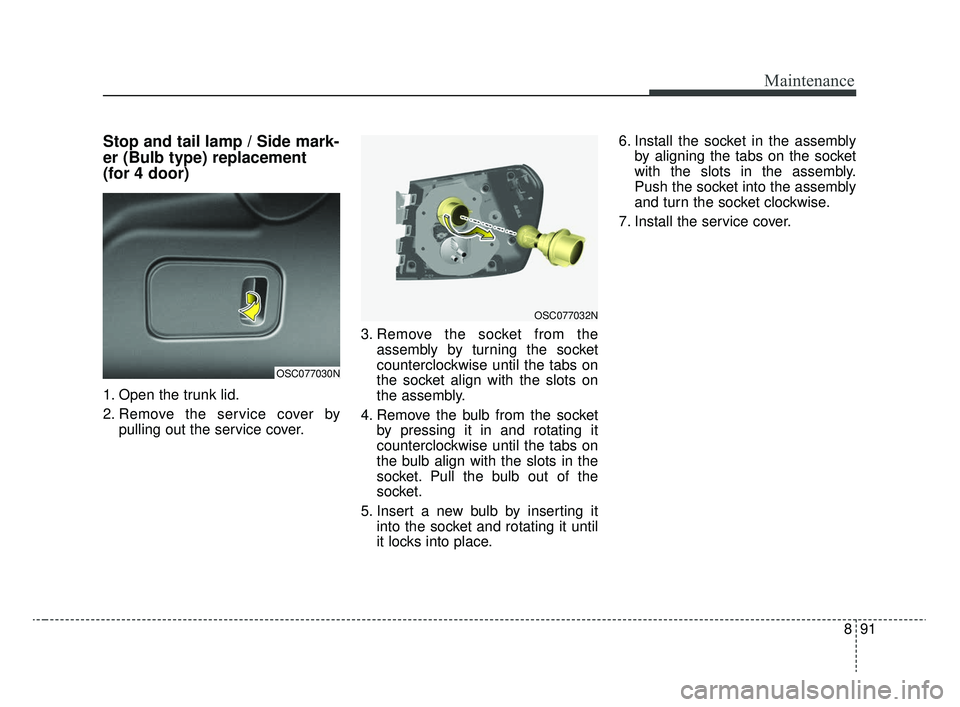 KIA RIO 2020  Owners Manual 891
Maintenance
Stop and tail lamp / Side mark-
er (Bulb type) replacement 
(for 4 door)
1. Open the trunk lid.
2. Remove the service cover bypulling out the service cover. 3. Remove the socket from t