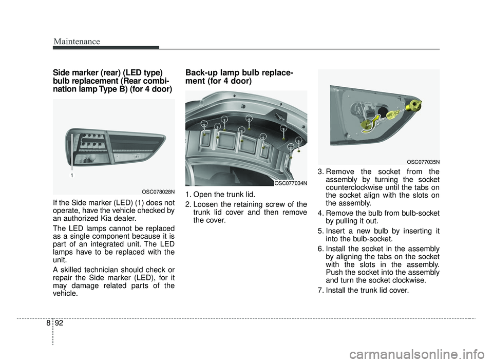 KIA RIO 2020  Owners Manual Maintenance
92
8
Side marker (rear) (LED type)
bulb replacement (Rear combi-
nation lamp Type B) (for 4 door)
If the Side marker (LED) (1) does not
operate, have the vehicle checked by
an authorized K