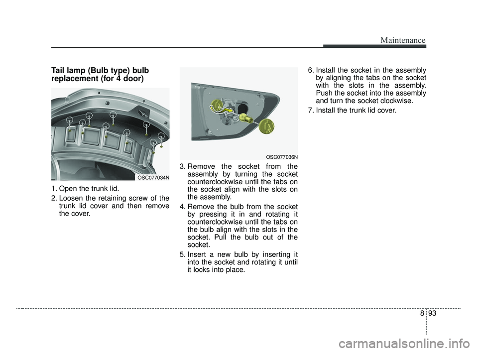 KIA RIO 2020  Owners Manual 893
Maintenance
Tail lamp (Bulb type) bulb
replacement (for 4 door)
1. Open the trunk lid.
2. Loosen the retaining screw of thetrunk lid cover and then remove
the cover. 3. Remove the socket from the
