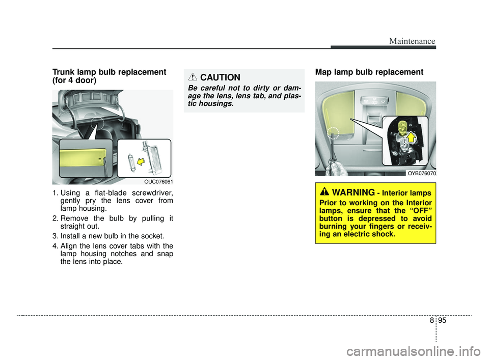 KIA RIO 2020  Owners Manual 895
Maintenance
Trunk lamp bulb replacement
(for 4 door)
1. Using a flat-blade screwdriver,gently pry the lens cover from
lamp housing.
2. Remove the bulb by pulling it straight out.
3. Install a new 