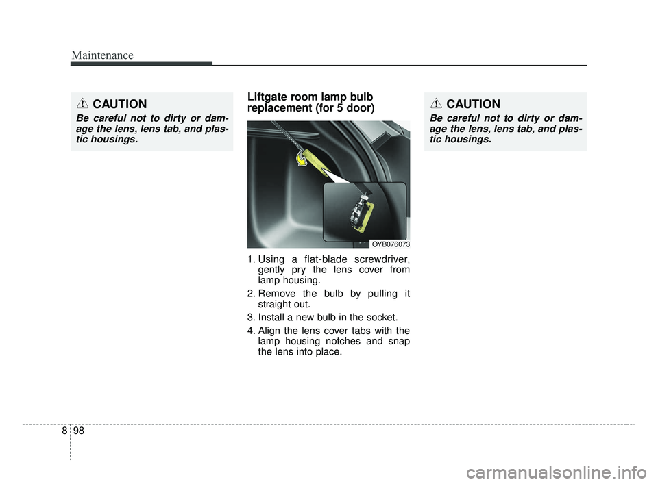 KIA RIO 2020  Owners Manual Maintenance
98
8
Liftgate room lamp bulb
replacement (for 5 door)
1. Using a flat-blade screwdriver,
gently pry the lens cover from
lamp housing.
2. Remove the bulb by pulling it straight out.
3. Inst