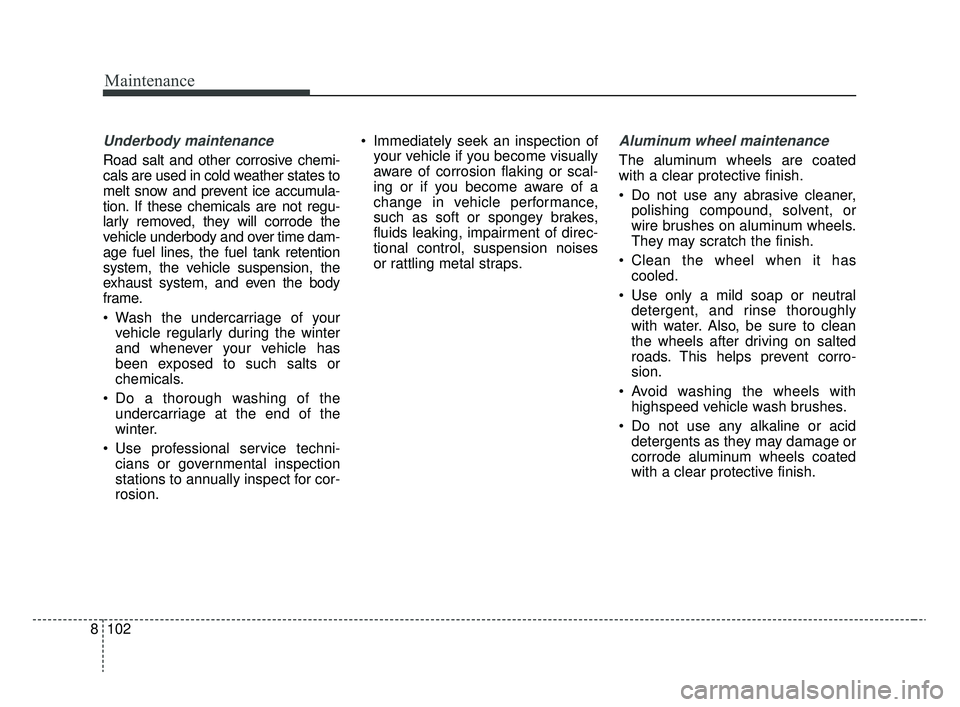 KIA RIO 2020  Owners Manual Maintenance
102
8
Underbody maintenance
Road salt and other corrosive chemi-
cals are used in cold weather states to
melt snow and prevent ice accumula-
tion. If these chemicals are not regu-
larly re