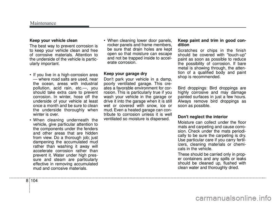 KIA RIO 2020  Owners Manual Maintenance
104
8
Keep your vehicle clean
The best way to prevent corrosion is
to keep your vehicle clean and free
of corrosive materials. Attention to
the underside of the vehicle is partic-
ularly i