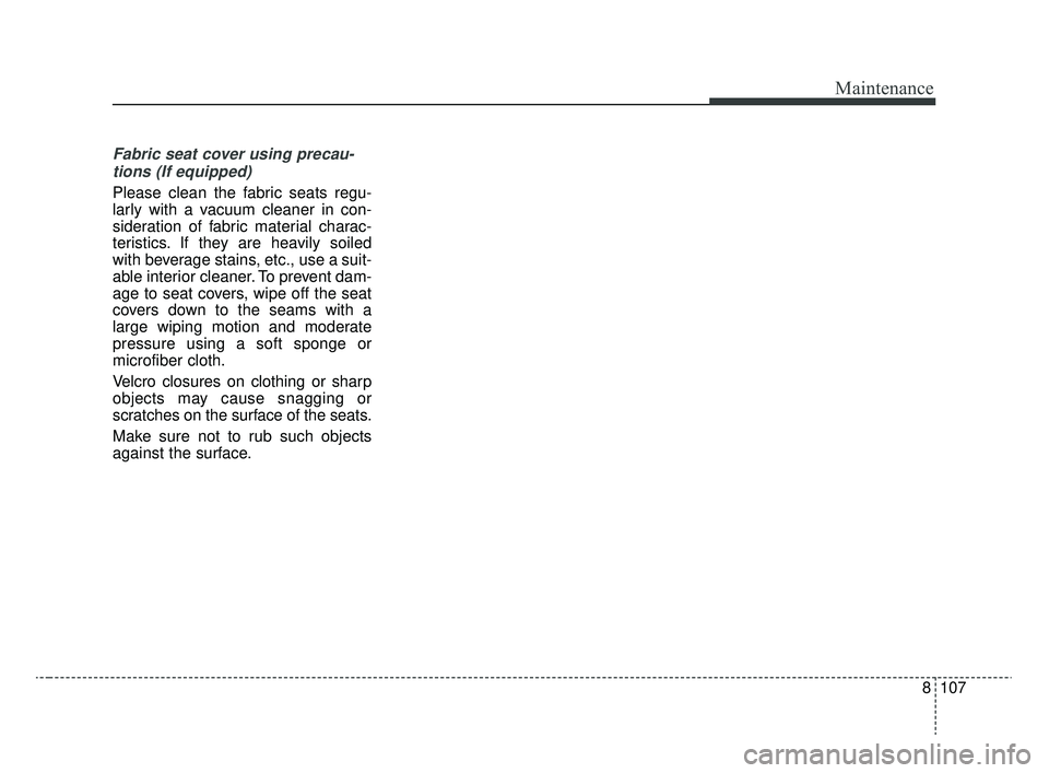 KIA RIO 2020  Owners Manual 8107
Maintenance
Fabric seat cover using precau-tions (If equipped)
Please clean the fabric seats regu-
larly with a vacuum cleaner in con-
sideration of fabric material charac-
teristics. If they are