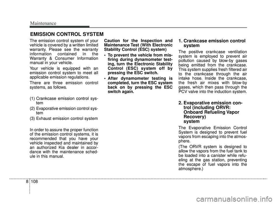 KIA RIO 2020  Owners Manual Maintenance
108
8
EMISSION CONTROL SYSTEM
The emission control system of your
vehicle is covered by a written limited
warranty. Please see the warranty
information contained in the
Warranty & Consumer