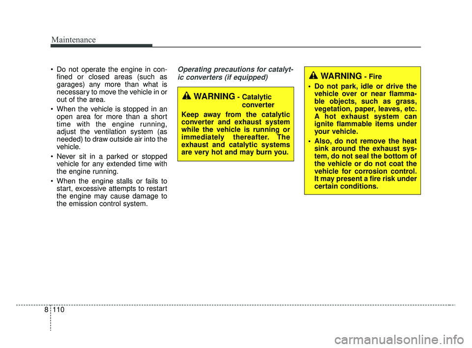KIA RIO 2020  Owners Manual Maintenance
110
8
 Do not operate the engine in con-
fined or closed areas (such as
garages) any more than what is
necessary to move the vehicle in or
out of the area.
 When the vehicle is stopped in 