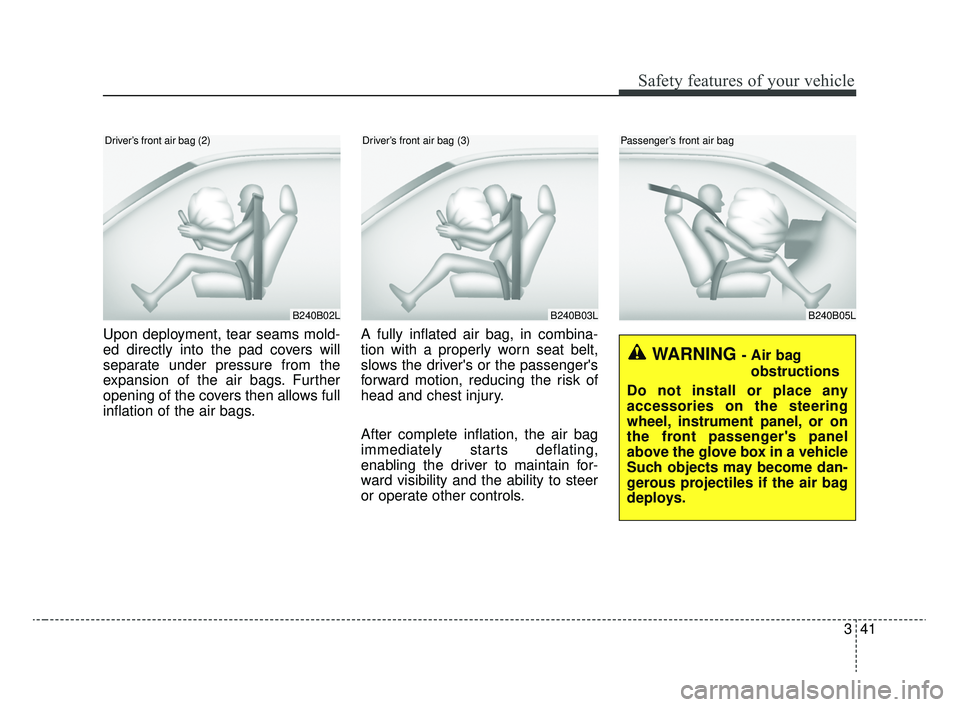 KIA RIO 2020 Workshop Manual 341
Safety features of your vehicle
Upon deployment, tear seams mold-
ed directly into the pad covers will
separate under pressure from the
expansion of the air bags. Further
opening of the covers the