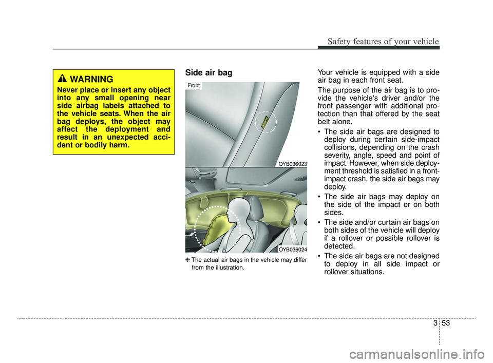 KIA RIO 2020  Owners Manual 353
Safety features of your vehicle
Side air bag
❈The actual air bags in the vehicle may differ
from the illustration.
Your vehicle is equipped with a side
air bag in each front seat.
The purpose of