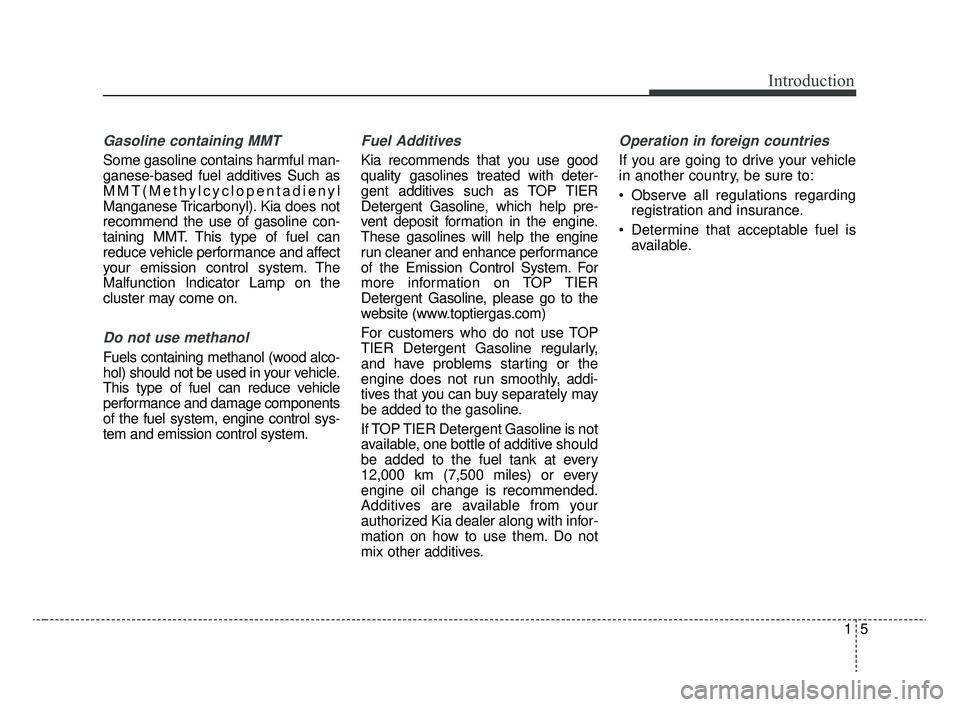 KIA RIO 2020 Owners Manual 15
Introduction
Gasoline containing MMT
Some gasoline contains harmful man-
ganese-based fuel additives Such as
MMT(Methylcyclopentadienyl
Manganese Tricarbonyl). Kia does not
recommend the use of gas KIA RIO 2020 Owners Manual 15
Introduction
Gasoline containing MMT
Some gasoline contains harmful man-
ganese-based fuel additives Such as
MMT(Methylcyclopentadienyl
Manganese Tricarbonyl). Kia does not
recommend the use of gas