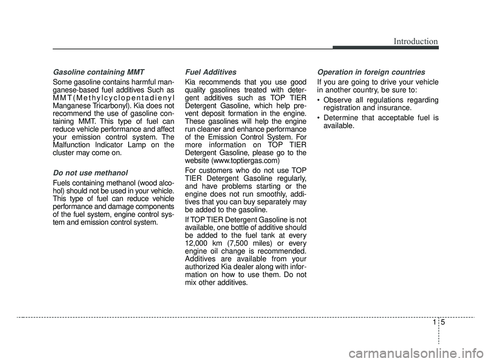 KIA RIO 2020  Owners Manual 15
Introduction
Gasoline containing MMT
Some gasoline contains harmful man-
ganese-based fuel additives Such as
MMT(Methylcyclopentadienyl
Manganese Tricarbonyl). Kia does not
recommend the use of gas