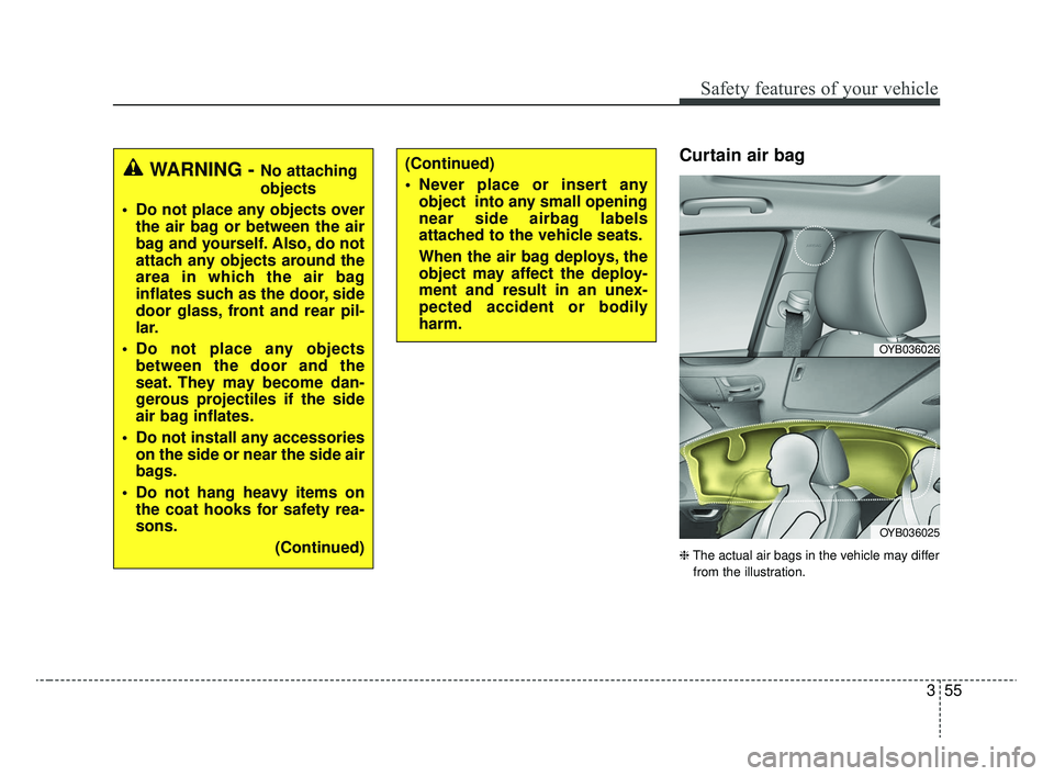 KIA RIO 2020  Owners Manual 355
Safety features of your vehicle
Curtain air bag
❈The actual air bags in the vehicle may differ
from the illustration.
WARNING - No attaching
objects
 Do not place any objects over the air bag or