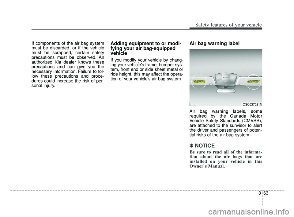 KIA RIO 2020 Manual PDF 363
Safety features of your vehicle
If components of the air bag system
must be discarded, or if the vehicle
must be scrapped, certain safety
precautions must be observed. An
authorized Kia dealer kno