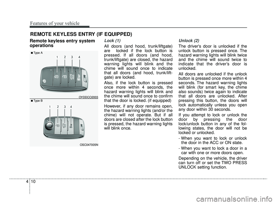 KIA RIO 2020  Owners Manual Features of your vehicle
10
4
REMOTE KEYLESS ENTRY (IF EQUIPPED)
Remote keyless entry system
operationsLock (1)
All doors (and hood, trunk/liftgate)
are  locked if the lock button is
pressed. If all d