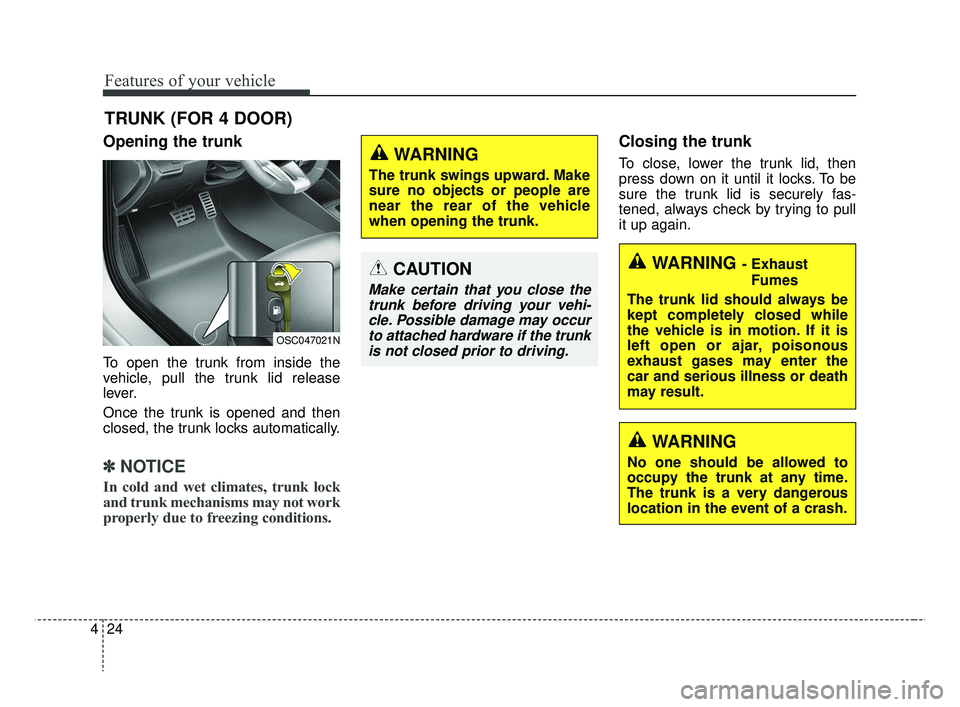 KIA RIO 2019  Owners Manual Features of your vehicle
24
4
Opening the trunk
To open the trunk from inside the
vehicle, pull the trunk lid release
lever.
Once the trunk is opened and then
closed, the trunk locks automatically.

