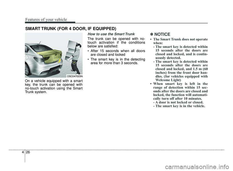 KIA RIO 2019  Owners Manual Features of your vehicle
26
4
On a vehicle equipped with a smart
key, the trunk can be opened with
no-touch activation using the Smart
Trunk system.
How to use the Smart Trunk 
The trunk can be opened