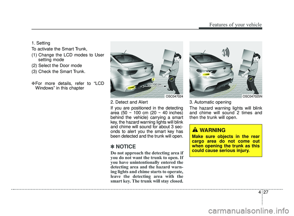 KIA RIO 2019  Owners Manual 427
Features of your vehicle
1. Setting
To activate the Smart Trunk, 
(1) Change the LCD modes to Usersetting mode
(2) Select the Door mode
(3) Check the Smart Trunk.
❈ For more details, refer to 