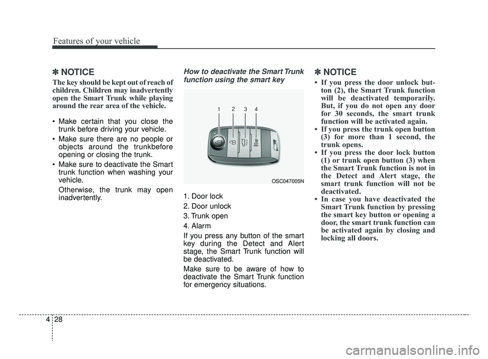 KIA RIO 2019  Owners Manual Features of your vehicle
28
4
✽ ✽
NOTICE
The key should be kept out of reach of
children. Children may inadvertently
open the Smart Trunk while playing
around the rear area of the vehicle.
 Make c