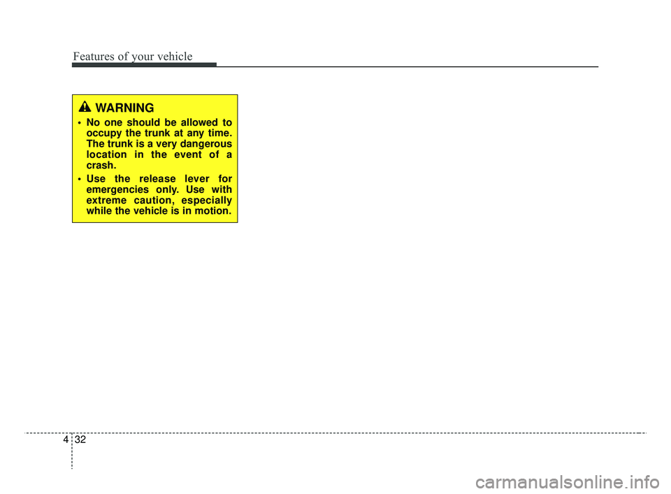 KIA RIO 2019  Owners Manual Features of your vehicle
32
4
WARNING
 No one should be allowed to
occupy the trunk at any time.
The trunk is a very dangerous
location in the event of a
crash.
 Use the release lever for emergencies 
