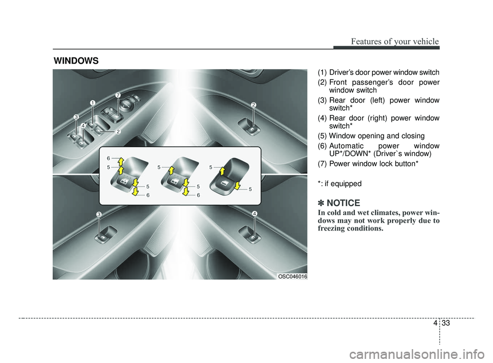 KIA RIO 2019  Owners Manual 433
Features of your vehicle
(1)  Driver’s door power window switch
(2) Front passenger’s door powerwindow switch
(3) Rear door (left) power window switch*
(4) Rear door (right) power window switc