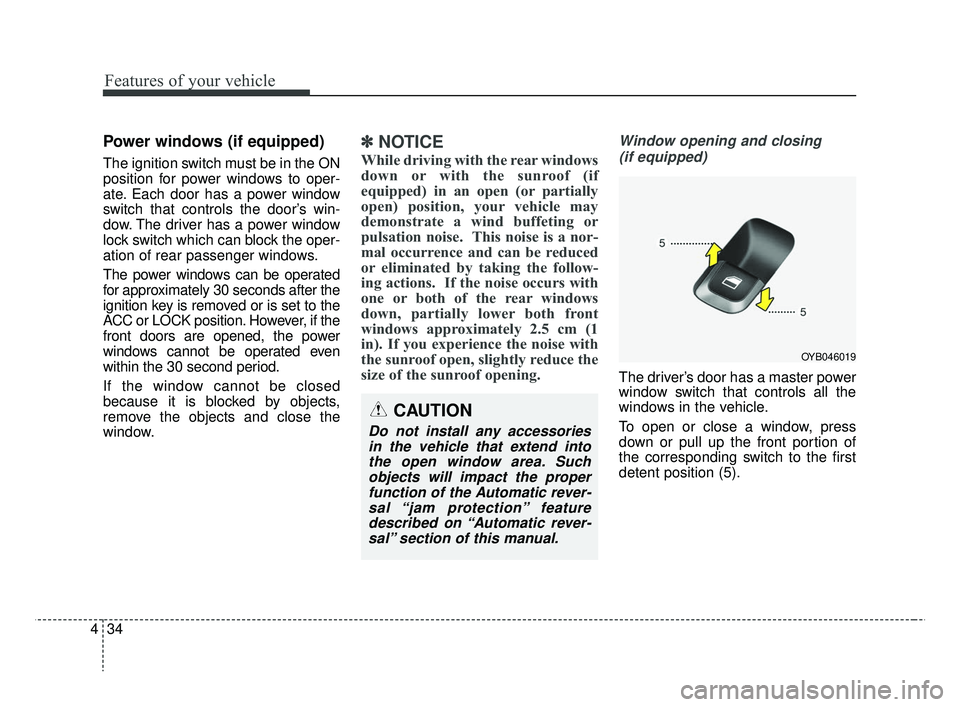 KIA RIO 2019  Owners Manual Features of your vehicle
34
4
Power windows (if equipped)
The ignition switch must be in the ON
position for power windows to oper-
ate. Each door has a power window
switch that controls the door’s 