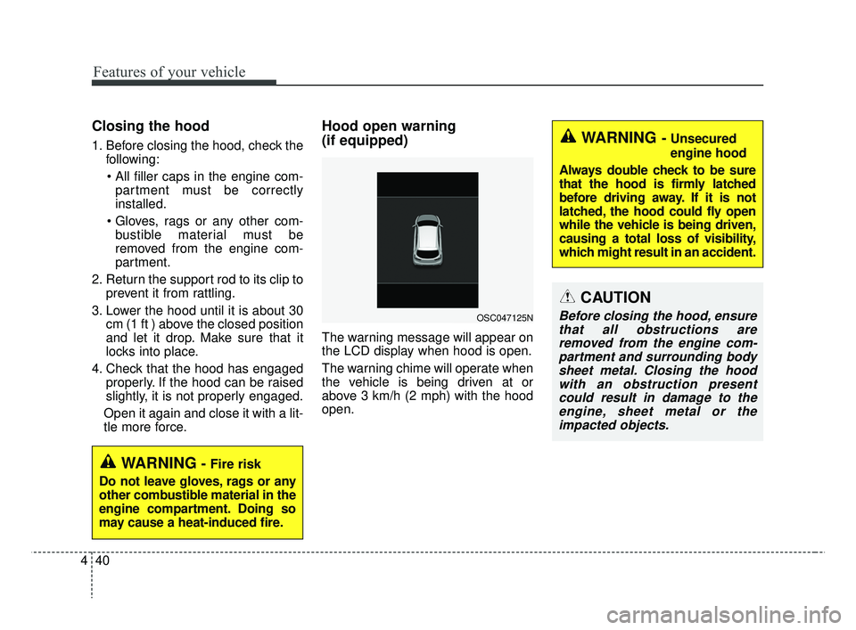 KIA RIO 2019  Owners Manual Features of your vehicle
40
4
Closing the hood
1. Before closing the hood, check the
following:
 partment must be correctly
installed.
 bustible material must be
removed from the engine com-
partment.