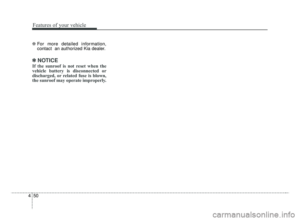 KIA RIO 2019 Owners Manual Features of your vehicle
50
4
❈ For more detailed information,
contact an authorized Kia dealer.
✽ ✽
NOTICE
If the sunroof is not reset when the
vehicle battery is disconnected or
discharged, o KIA RIO 2019 Owners Manual Features of your vehicle
50
4
❈ For more detailed information,
contact an authorized Kia dealer.
✽ ✽
NOTICE
If the sunroof is not reset when the
vehicle battery is disconnected or
discharged, o