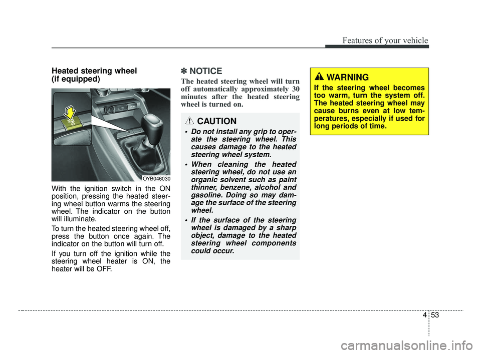 KIA RIO 2019 Owners Manual 453
Features of your vehicle
Heated steering wheel
(if equipped)
With the ignition switch in the ON
position, pressing the heated steer-
ing wheel button warms the steering
wheel. The indicator on th KIA RIO 2019 Owners Manual 453
Features of your vehicle
Heated steering wheel
(if equipped)
With the ignition switch in the ON
position, pressing the heated steer-
ing wheel button warms the steering
wheel. The indicator on th
